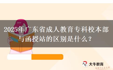 2025年廣東省成人教育?？菩１静颗c函授站的區(qū)別是什么？