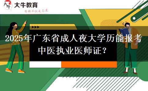 2025年廣東省成人夜大學(xué)歷能報(bào)考中醫(yī)執(zhí)業(yè)醫(yī)師證？