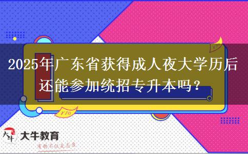 2025年廣東省獲得成人夜大學(xué)歷后還能參加統(tǒng)招專升本嗎？