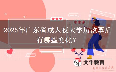 2025年廣東省成人夜大學(xué)歷改革后有哪些變化？