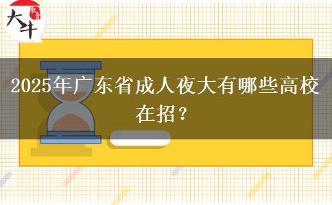 2025年廣東省成人夜大有哪些高校在招？