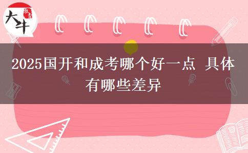 2025國開和成考哪個(gè)好一點(diǎn) 具體有哪些差異