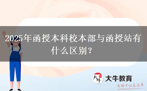 2025年函授本科校本部與函授站有什么區(qū)別？
