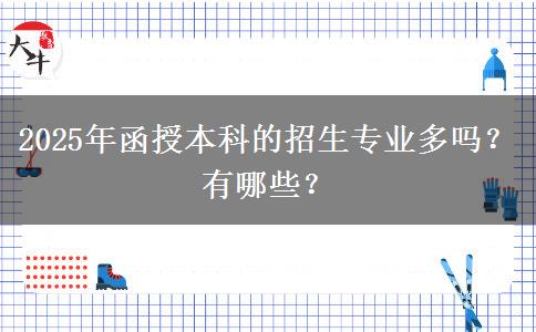 2025年函授本科的招生專業(yè)多嗎？有哪些？
