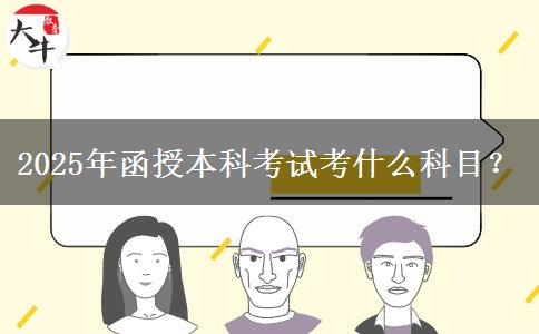 2025年函授本科考試考什么科目？