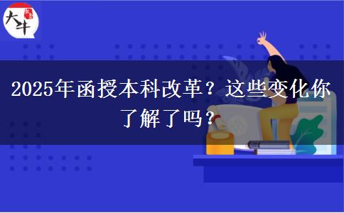 2025年函授本科改革？這些變化你了解了嗎？