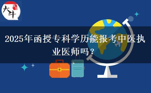 2025年函授?？茖W(xué)歷能報(bào)考中醫(yī)執(zhí)業(yè)醫(yī)師嗎？
