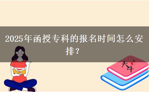 2025年函授?？频膱竺麜r間怎么安排？