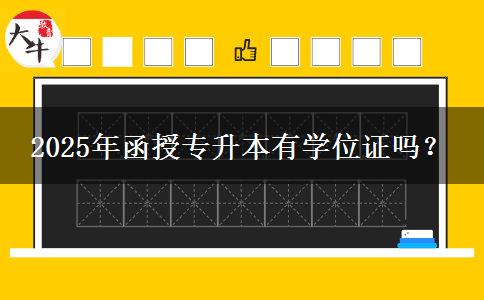 2025年函授專升本有學位證嗎？