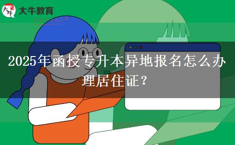 2025年函授專升本異地報名怎么辦理居住證？