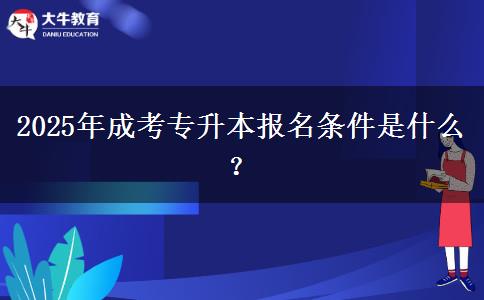 2025年成考專升本報(bào)名條件是什么？
