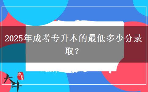 2025年成考專升本的最低多少分錄?。? title=