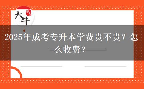 2025年成考專升本學(xué)費(fèi)貴不貴？怎么收費(fèi)？