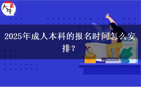 2025年成人本科的報名時間怎么安排？