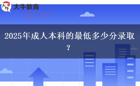2025年成人本科的最低多少分錄取？