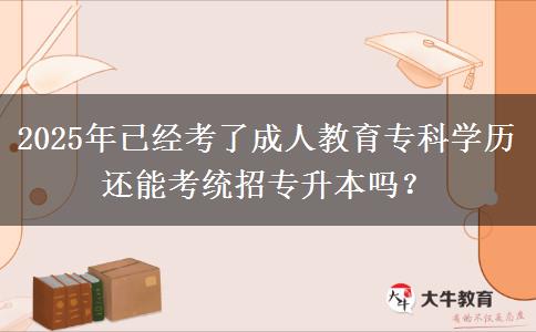 2025年已經(jīng)考了成人教育專科學(xué)歷還能考統(tǒng)招專升本嗎？