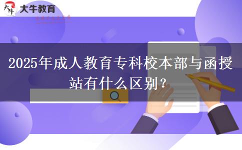 2025年成人教育?？菩１静颗c函授站有什么區(qū)別？