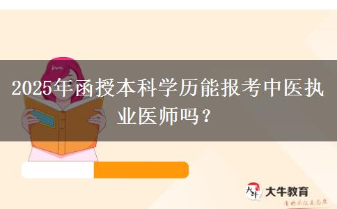 2025年函授本科學(xué)歷能報(bào)考中醫(yī)執(zhí)業(yè)醫(yī)師嗎？