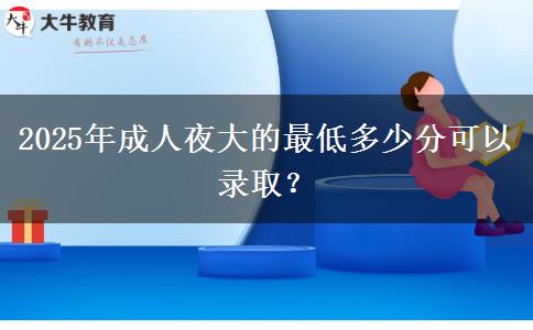 2025年成人夜大的最低多少分可以錄??？