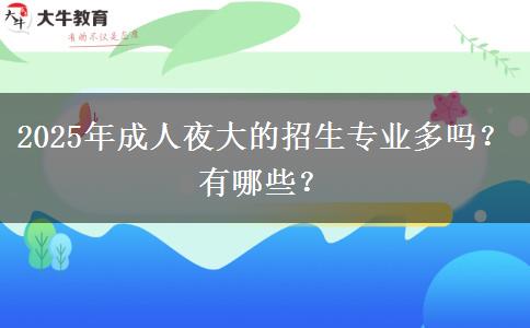 2025年成人夜大的招生專業(yè)多嗎？有哪些？