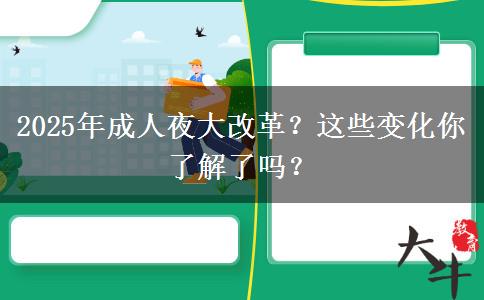 2025年成人夜大改革？這些變化你了解了嗎？