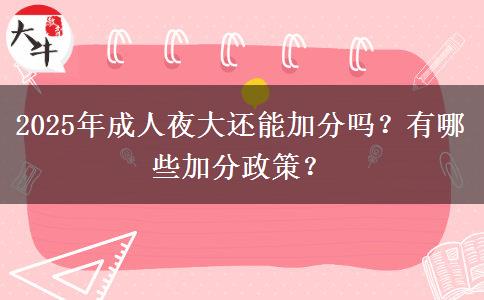 2025年成人夜大還能加分嗎？有哪些加分政策？