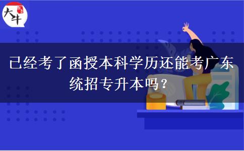 已經(jīng)考了函授本科學歷還能考廣東統(tǒng)招專升本嗎？