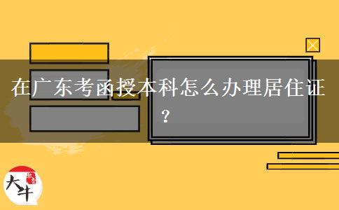 在廣東考函授本科怎么辦理居住證？