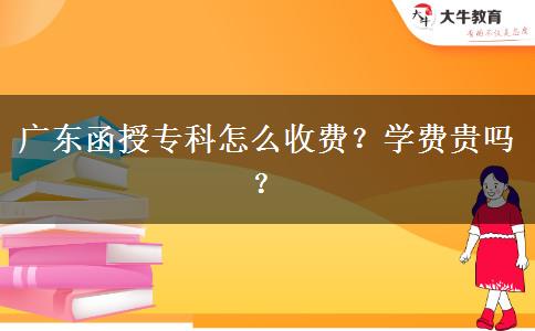 廣東函授專科怎么收費(fèi)？學(xué)費(fèi)貴嗎？