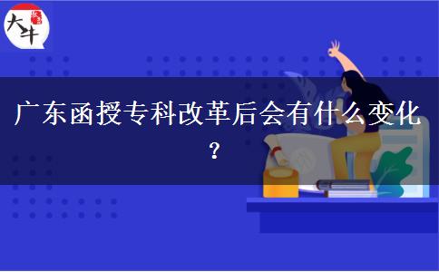 廣東函授?？聘母锖髸惺裁醋兓?？