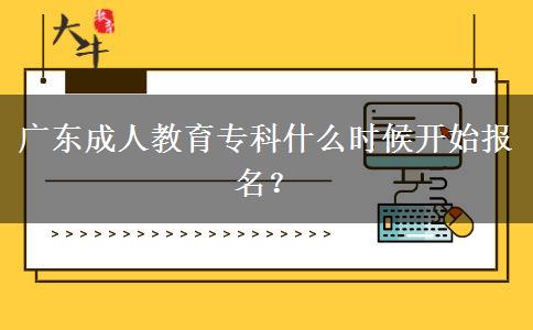 廣東成人教育?？剖裁磿r候開始報名？