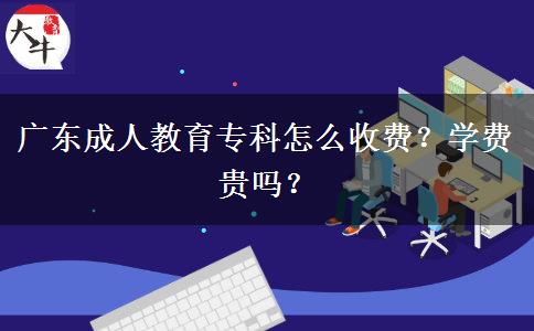 廣東成人教育?？圃趺词召M(fèi)？學(xué)費(fèi)貴嗎？