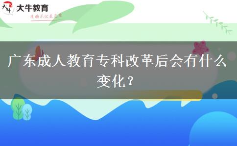 廣東成人教育?？聘母锖髸?huì)有什么變化？