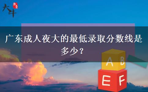 廣東成人夜大的最低錄取分數(shù)線是多少？