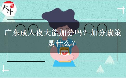 廣東成人夜大能加分嗎？加分政策是什么？