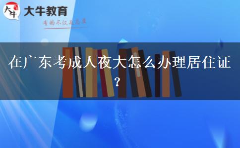 在廣東考成人夜大怎么辦理居住證？