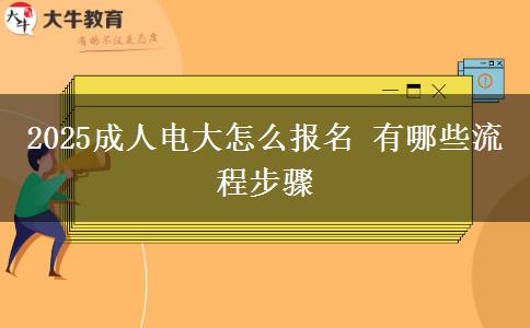 2025成人電大怎么報名 有哪些流程步驟