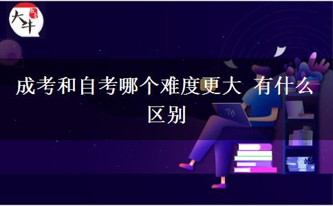 成考和自考哪個難度更大 有什么區(qū)別