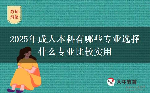 2025年成人本科有哪些專(zhuān)業(yè)選擇 什么專(zhuān)業(yè)比較實(shí)用