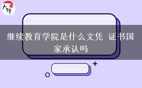 繼續(xù)教育學院是什么文憑 證書國家承認嗎
