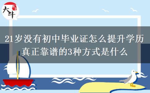 21歲沒(méi)有初中畢業(yè)證怎么提升學(xué)歷 真正靠譜的3種方式是什么