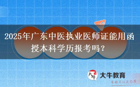 2025年廣東中醫(yī)執(zhí)業(yè)醫(yī)師證能用函授本科學(xué)歷報考嗎？