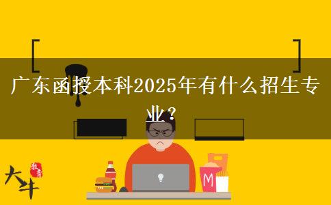廣東函授本科2025年有什么招生專業(yè)？