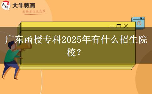 廣東函授專(zhuān)科2025年有什么招生院校？