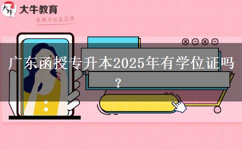 廣東函授專升本2025年有學(xué)位證嗎？