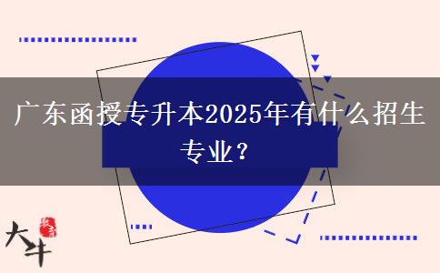 廣東函授專(zhuān)升本2025年有什么招生專(zhuān)業(yè)？