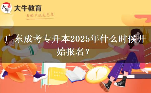 廣東成考專升本2025年什么時候開始報名？
