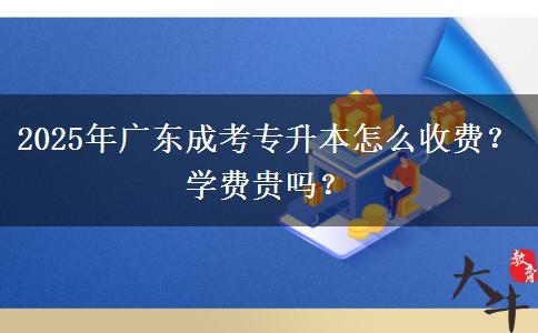 2025年廣東成考專升本怎么收費？學(xué)費貴嗎？