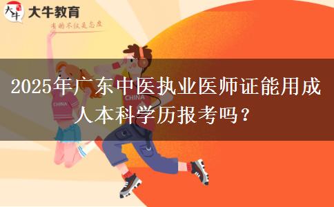2025年廣東中醫(yī)執(zhí)業(yè)醫(yī)師證能用成人本科學(xué)歷報考嗎？ 