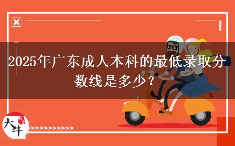 2025年廣東成人本科的最低錄取分?jǐn)?shù)線是多少？